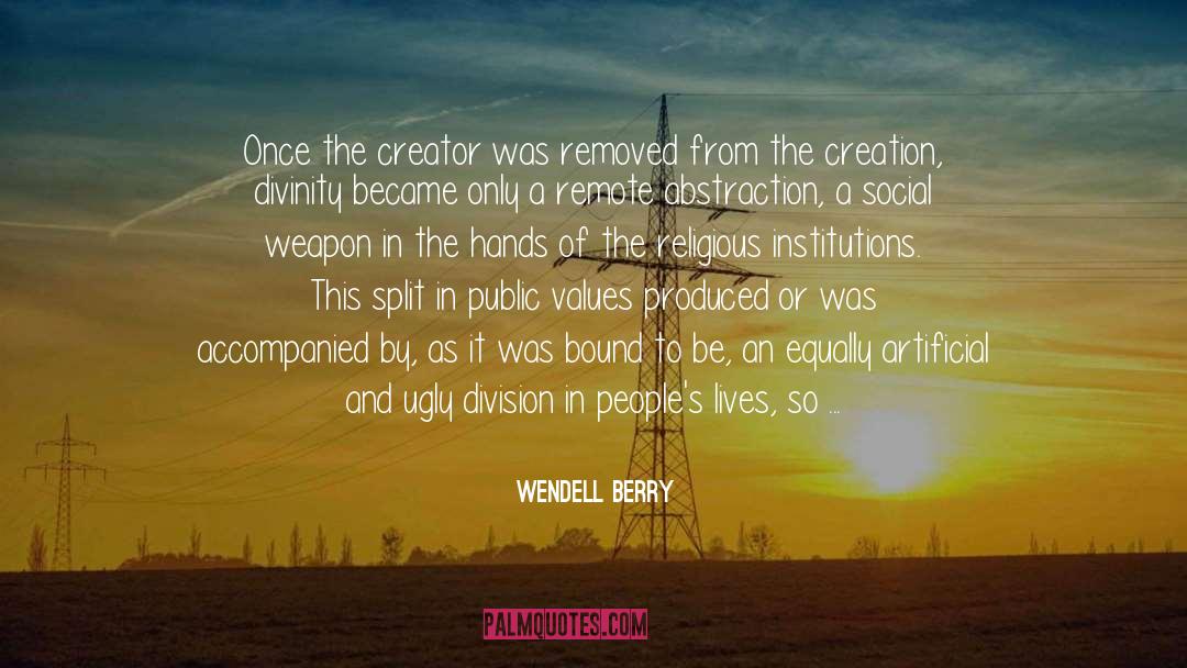 Wendell Berry Quotes: Once the creator was removed