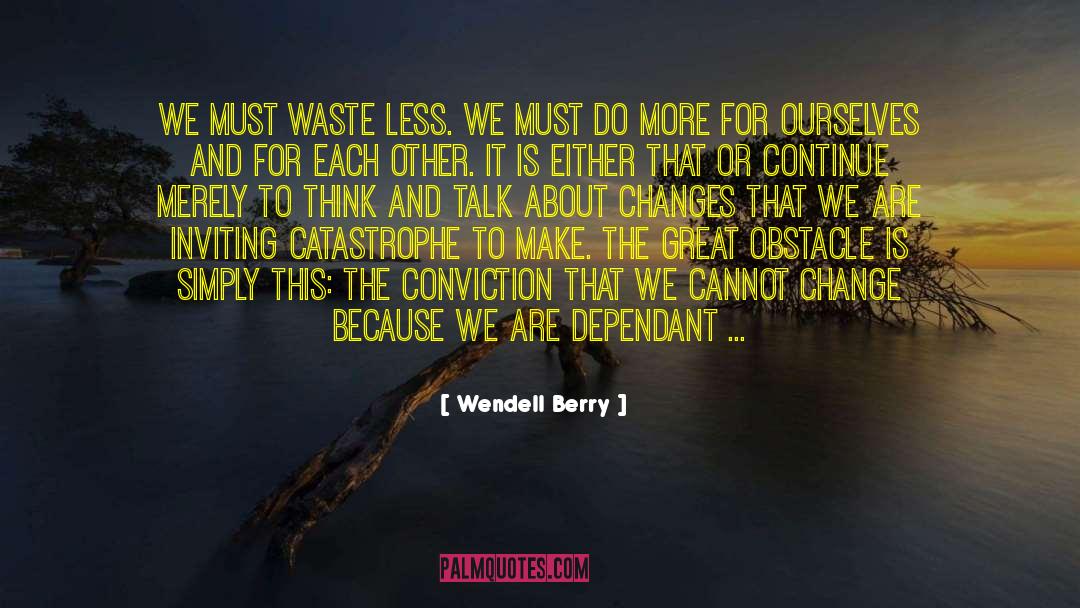 Wendell Berry Quotes: We must waste less. We