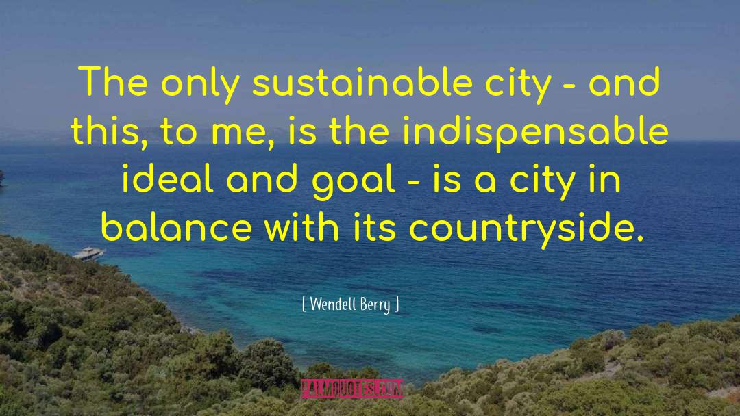 Wendell Berry Quotes: The only sustainable city -