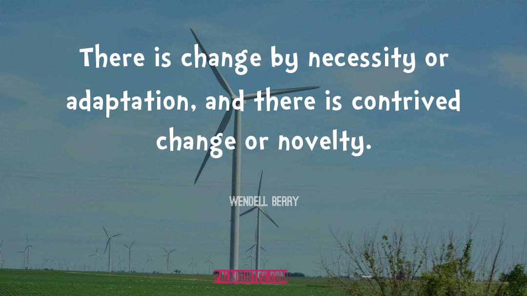 Wendell Berry Quotes: There is change by necessity