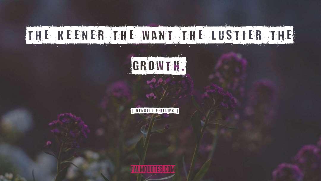 Wendell Phillips Quotes: The keener the want the
