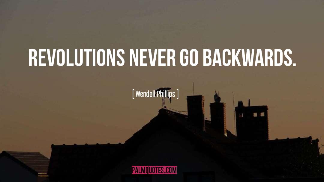 Wendell Phillips Quotes: Revolutions never go backwards.