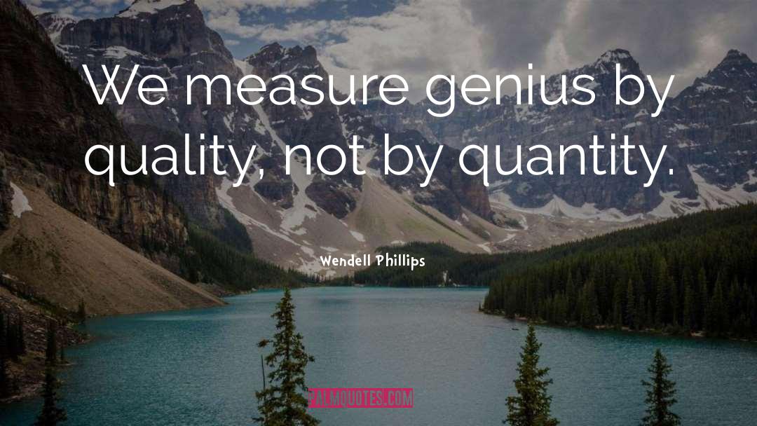 Wendell Phillips Quotes: We measure genius by quality,