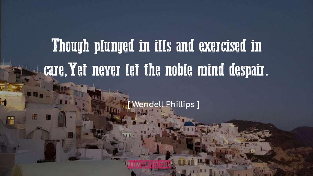 Wendell Phillips Quotes: Though plunged in ills and