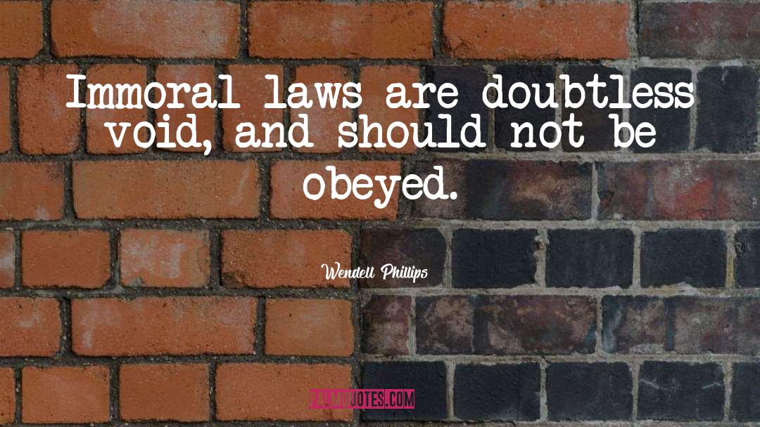 Wendell Phillips Quotes: Immoral laws are doubtless void,