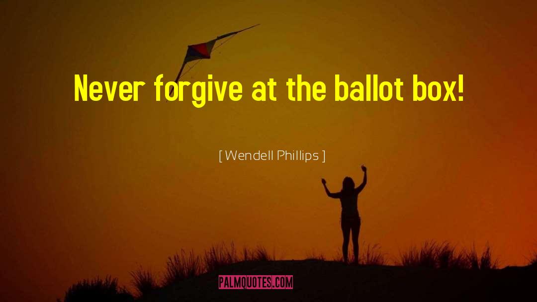 Wendell Phillips Quotes: Never forgive at the ballot