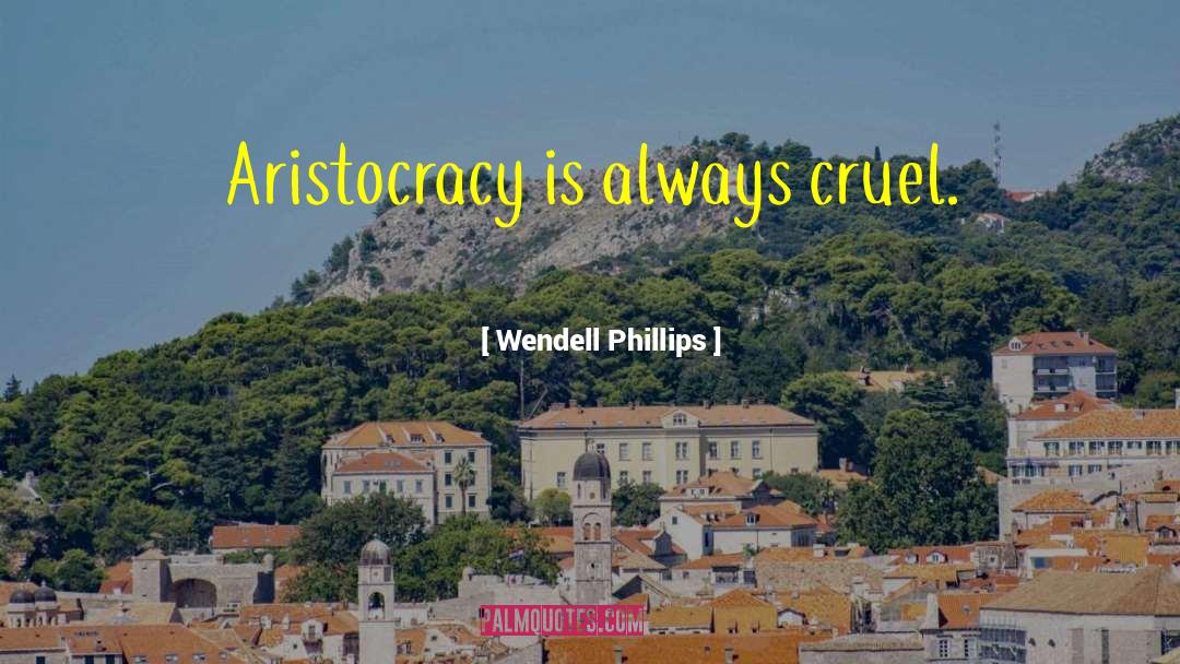 Wendell Phillips Quotes: Aristocracy is always cruel.