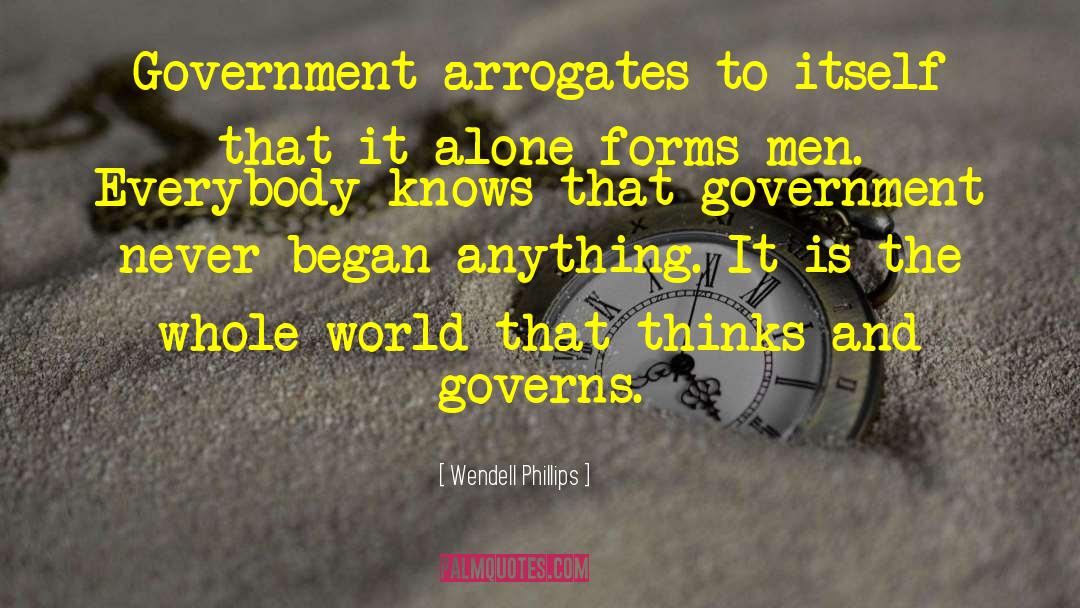 Wendell Phillips Quotes: Government arrogates to itself that