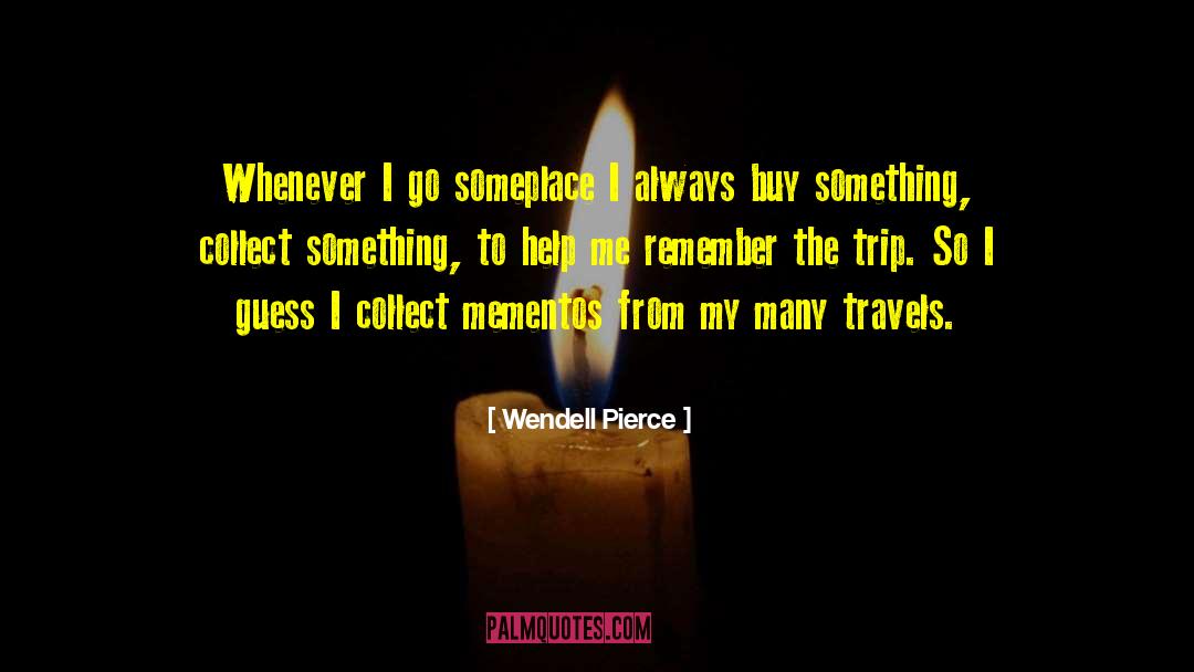 Wendell Pierce Quotes: Whenever I go someplace I