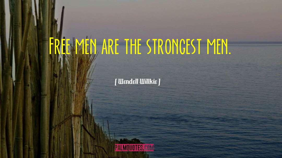 Wendell Willkie Quotes: Free men are the strongest