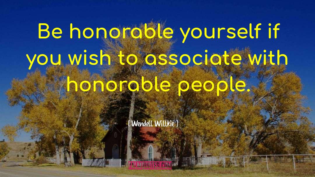 Wendell Willkie Quotes: Be honorable yourself if you