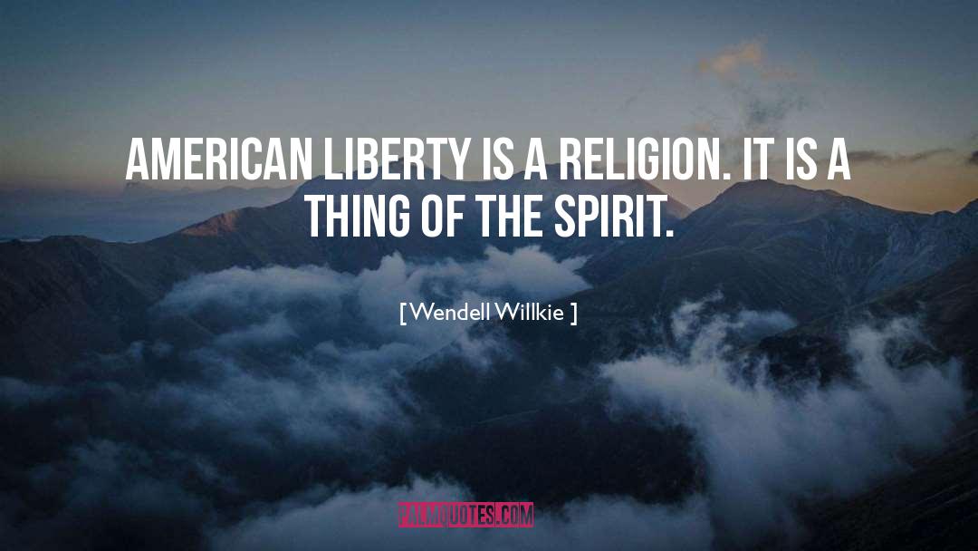 Wendell Willkie Quotes: American liberty is a religion.