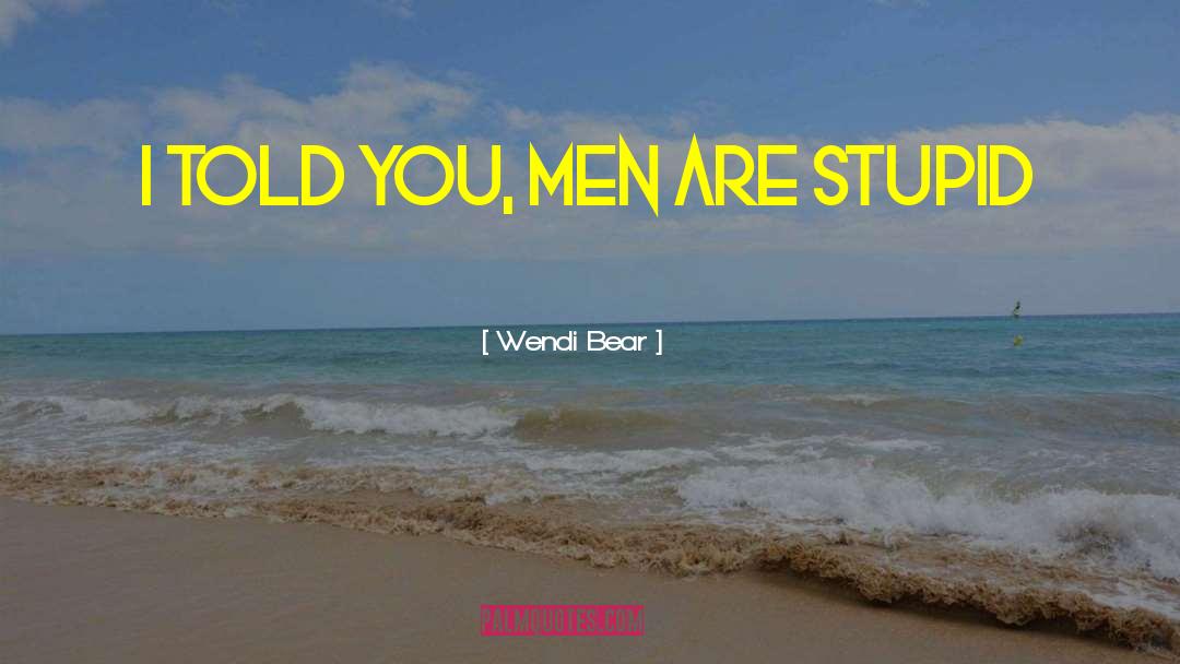 Wendi Bear Quotes: I Told You, Men Are