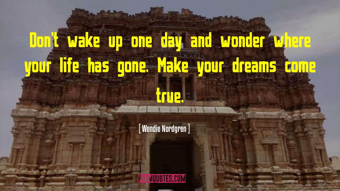 Wendie Nordgren Quotes: Don't wake up one day