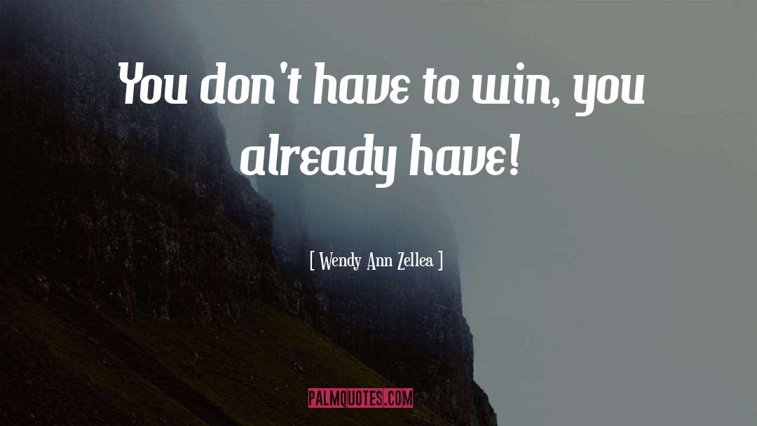 Wendy Ann Zellea Quotes: You don't have to win,