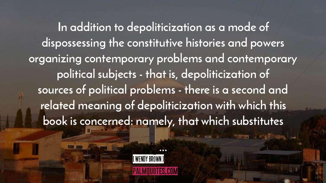 Wendy Brown Quotes: In addition to depoliticization as