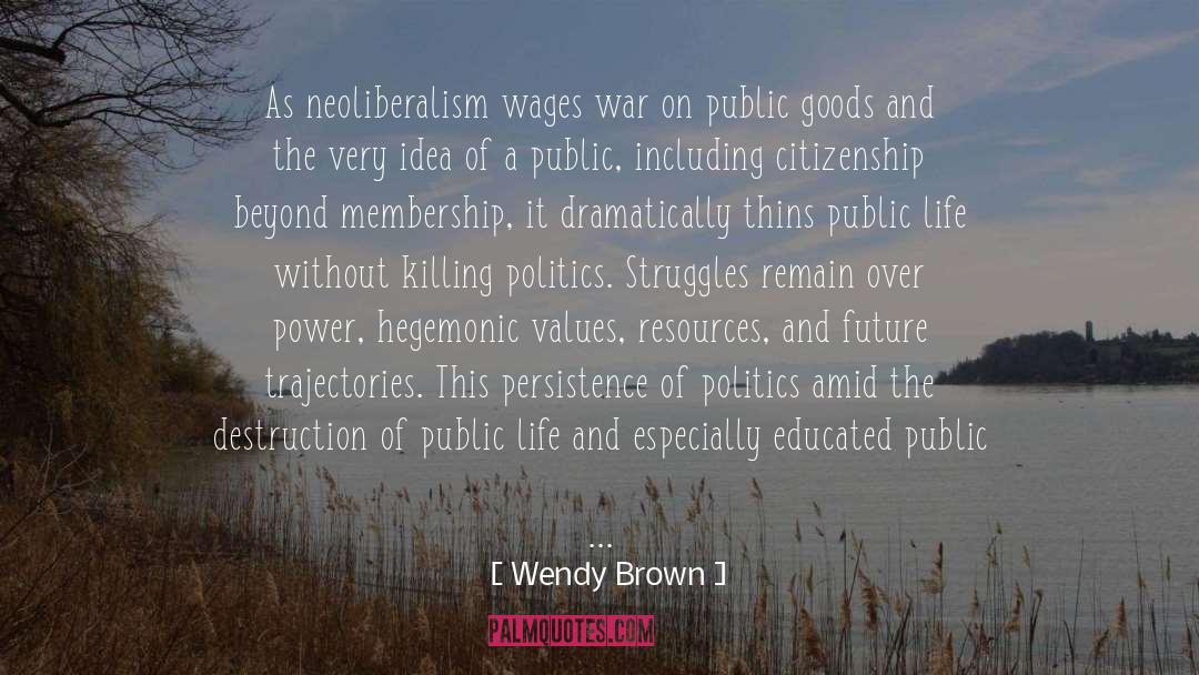 Wendy Brown Quotes: As neoliberalism wages war on