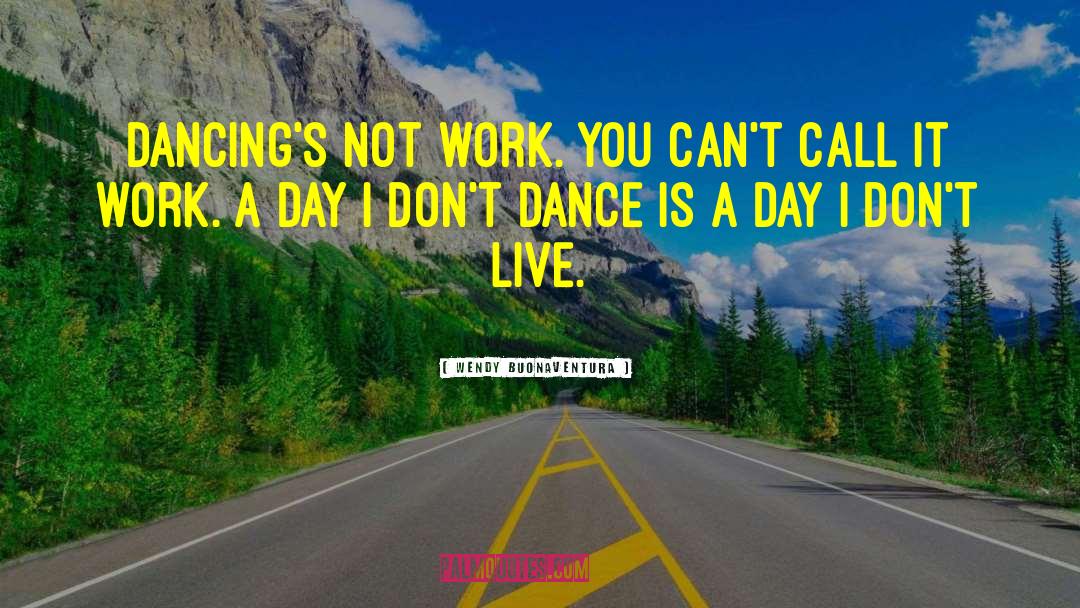 Wendy Buonaventura Quotes: Dancing's not work. You can't