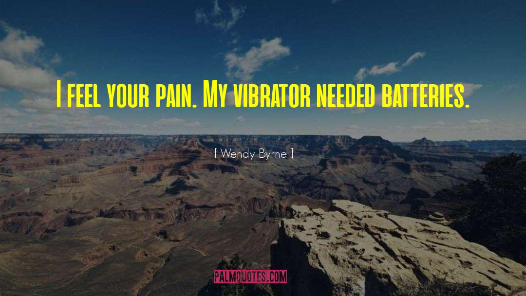 Wendy Byrne Quotes: I feel your pain. My