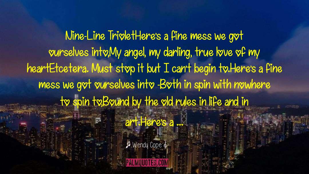 Wendy Cope Quotes: Nine-Line Triolet<br>Here's a fine mess