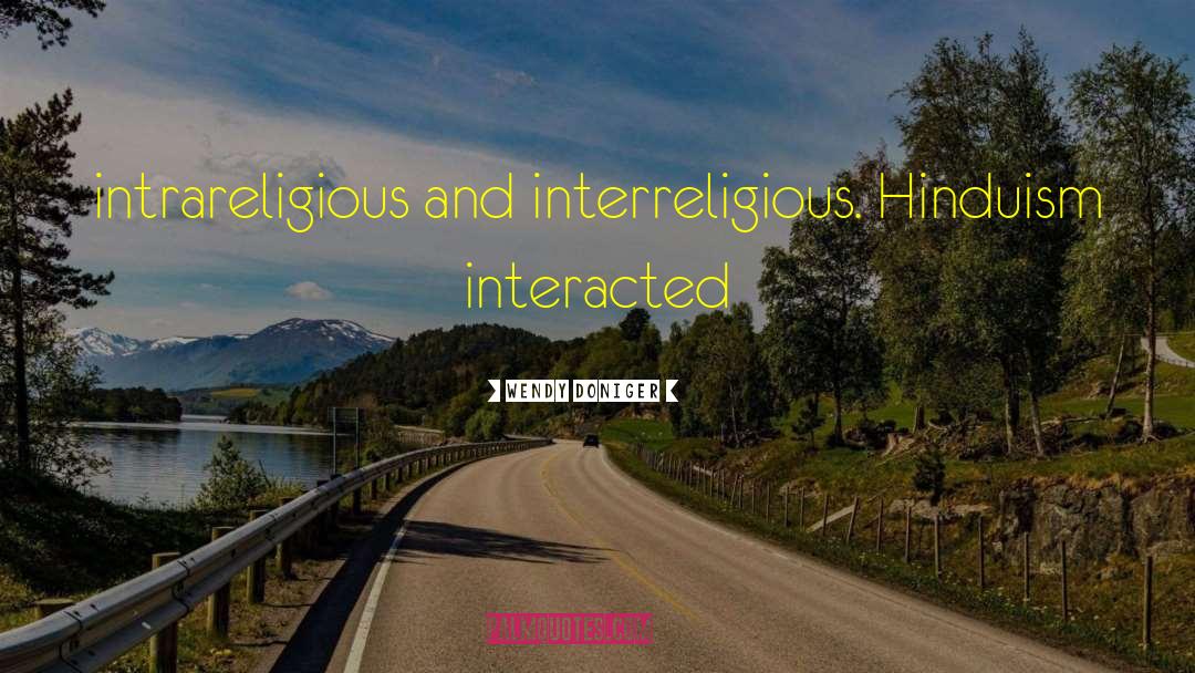 Wendy Doniger Quotes: intrareligious and interreligious. Hinduism interacted