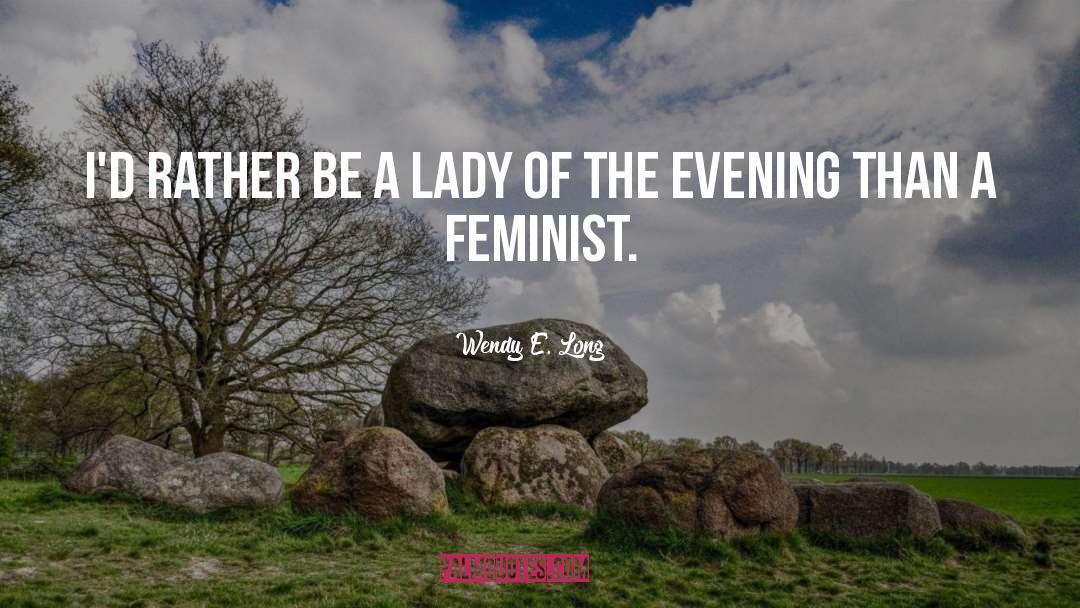 Wendy E. Long Quotes: I'd rather be a lady