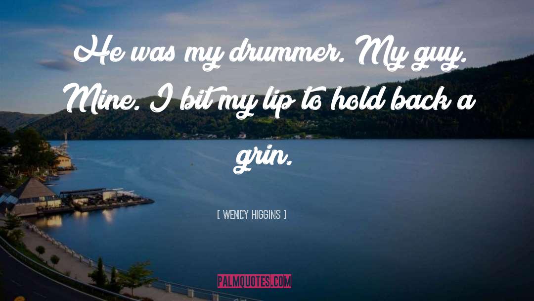 Wendy Higgins Quotes: He was my drummer. My