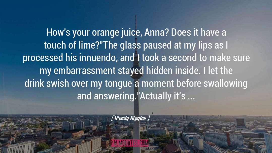 Wendy Higgins Quotes: How's your orange juice, Anna?