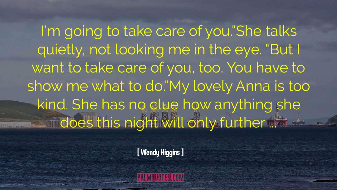 Wendy Higgins Quotes: I'm going to take care