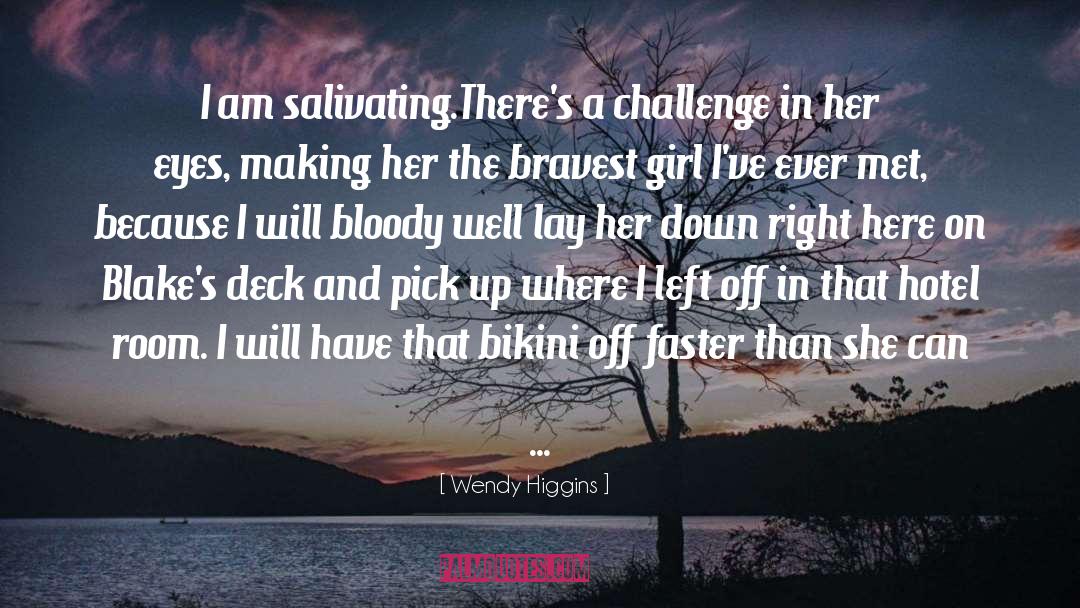 Wendy Higgins Quotes: I am salivating.<br>There's a challenge