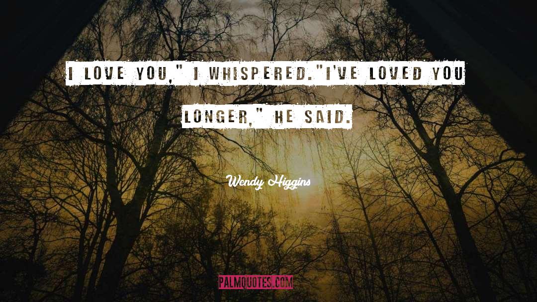 Wendy Higgins Quotes: I love you,