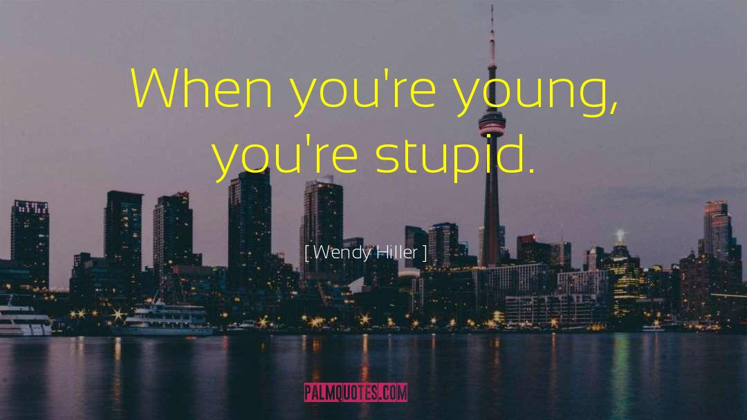 Wendy Hiller Quotes: When you're young, you're stupid.