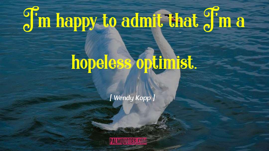 Wendy Kopp Quotes: I'm happy to admit that