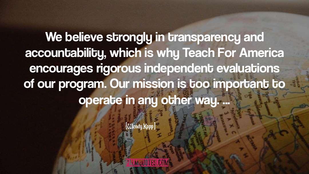 Wendy Kopp Quotes: We believe strongly in transparency