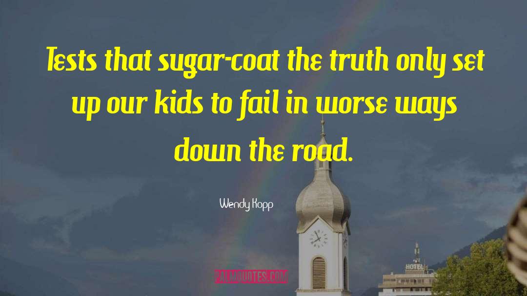 Wendy Kopp Quotes: Tests that sugar-coat the truth