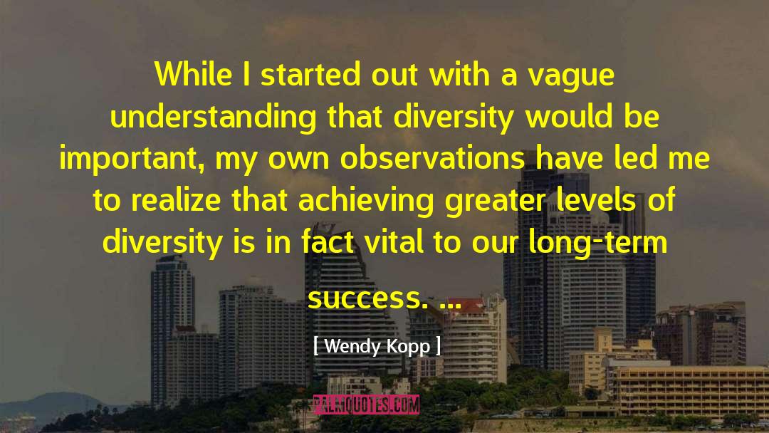 Wendy Kopp Quotes: While I started out with