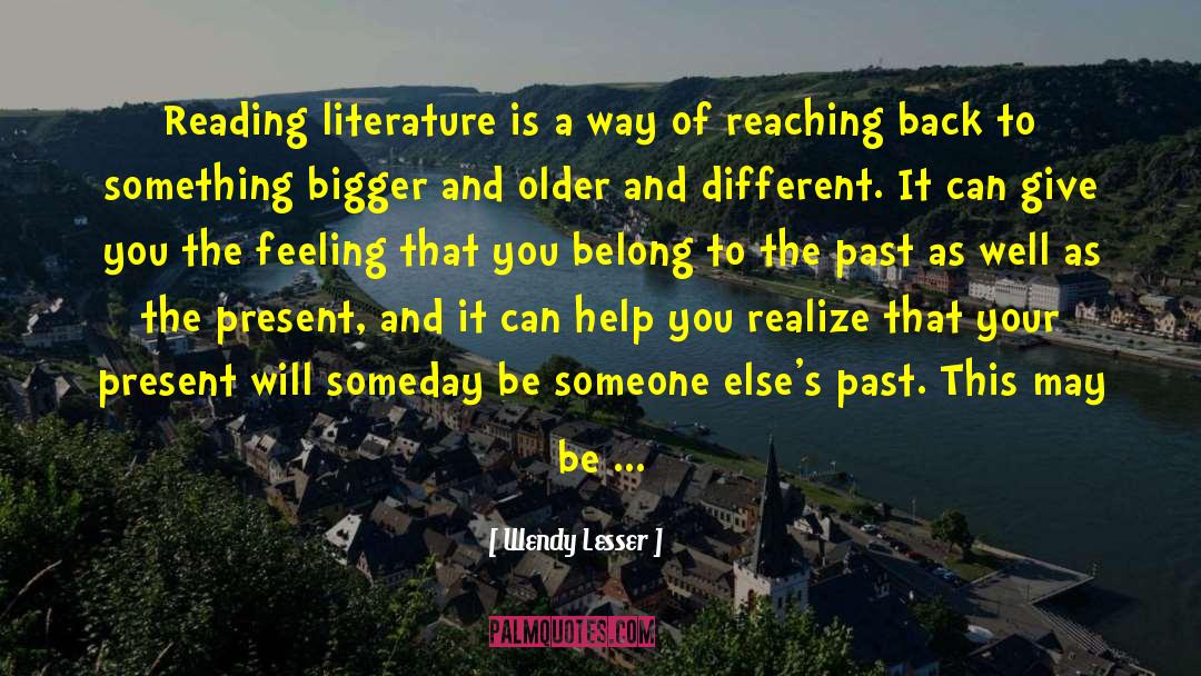 Wendy Lesser Quotes: Reading literature is a way