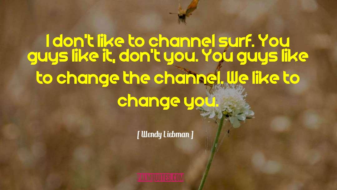 Wendy Liebman Quotes: I don't like to channel