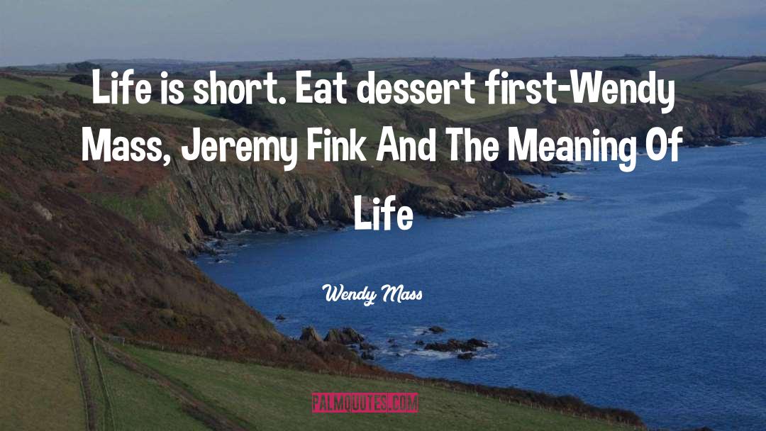 Wendy Mass Quotes: Life is short. Eat dessert