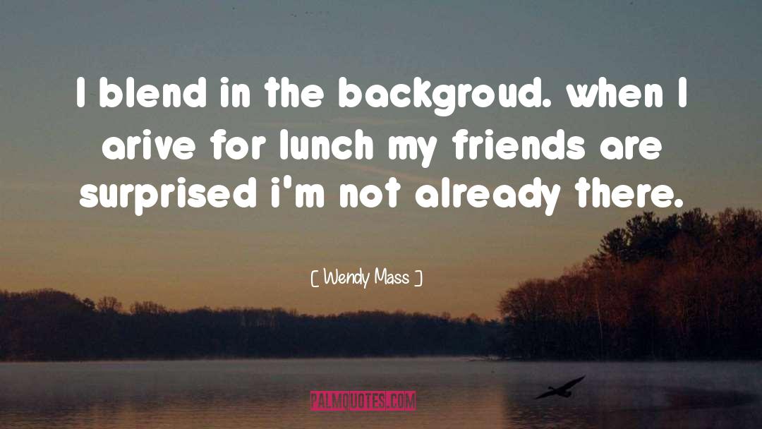 Wendy Mass Quotes: I blend in the backgroud.