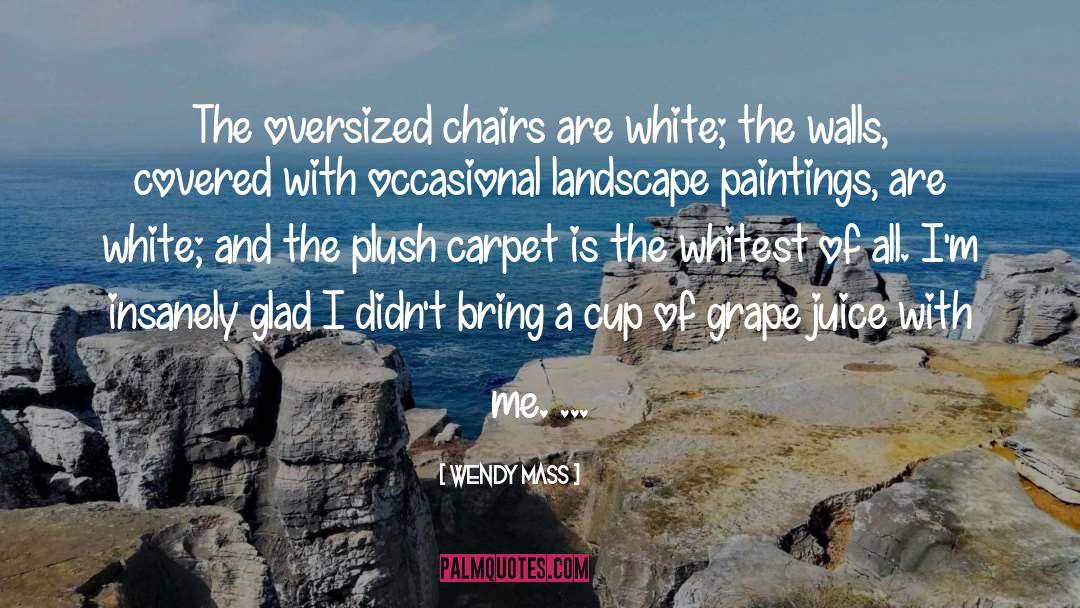Wendy Mass Quotes: The oversized chairs are white;
