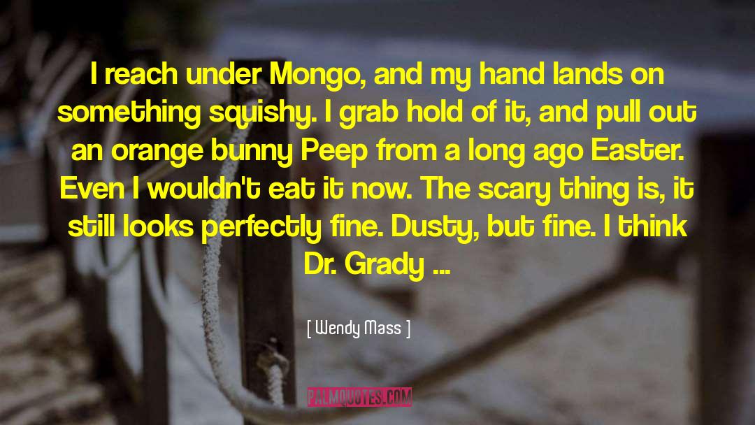 Wendy Mass Quotes: I reach under Mongo, and