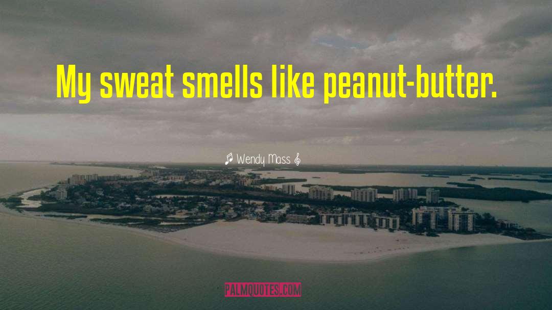 Wendy Mass Quotes: My sweat smells like peanut-butter.