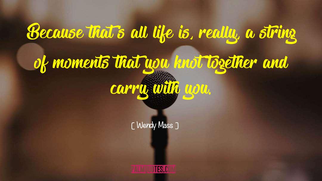 Wendy Mass Quotes: Because that's all life is,