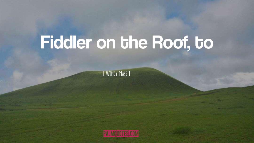 Wendy Mass Quotes: Fiddler on the Roof, to
