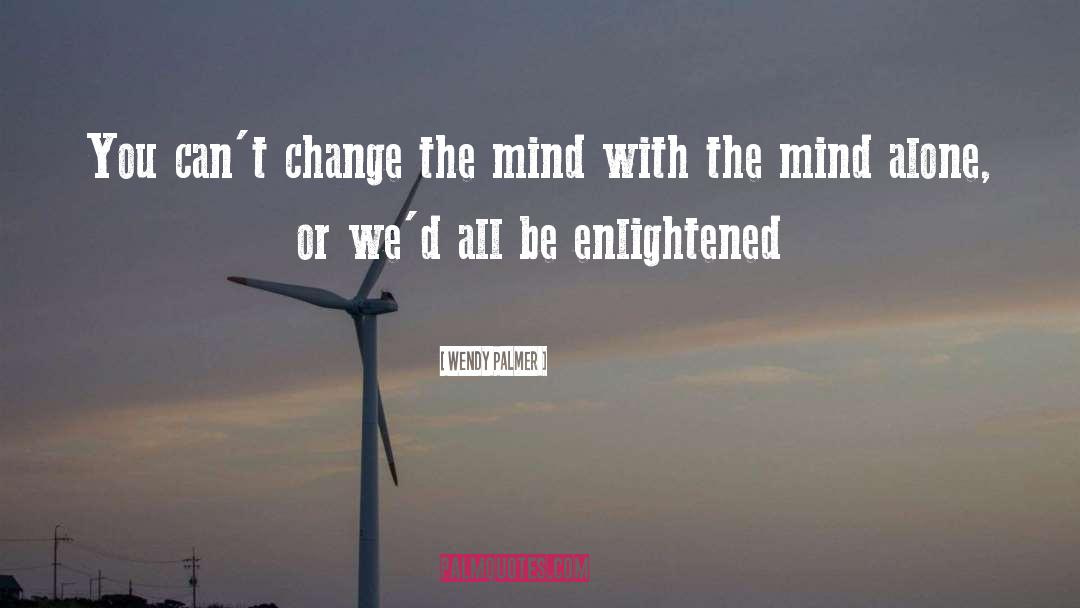 Wendy Palmer Quotes: You can't change the mind