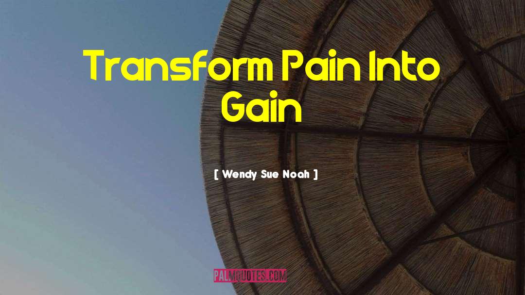 Wendy Sue Noah Quotes: Transform Pain Into Gain