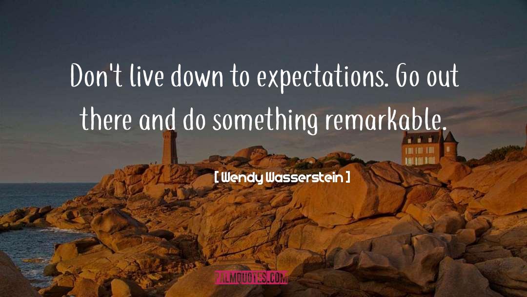 Wendy Wasserstein Quotes: Don't live down to expectations.