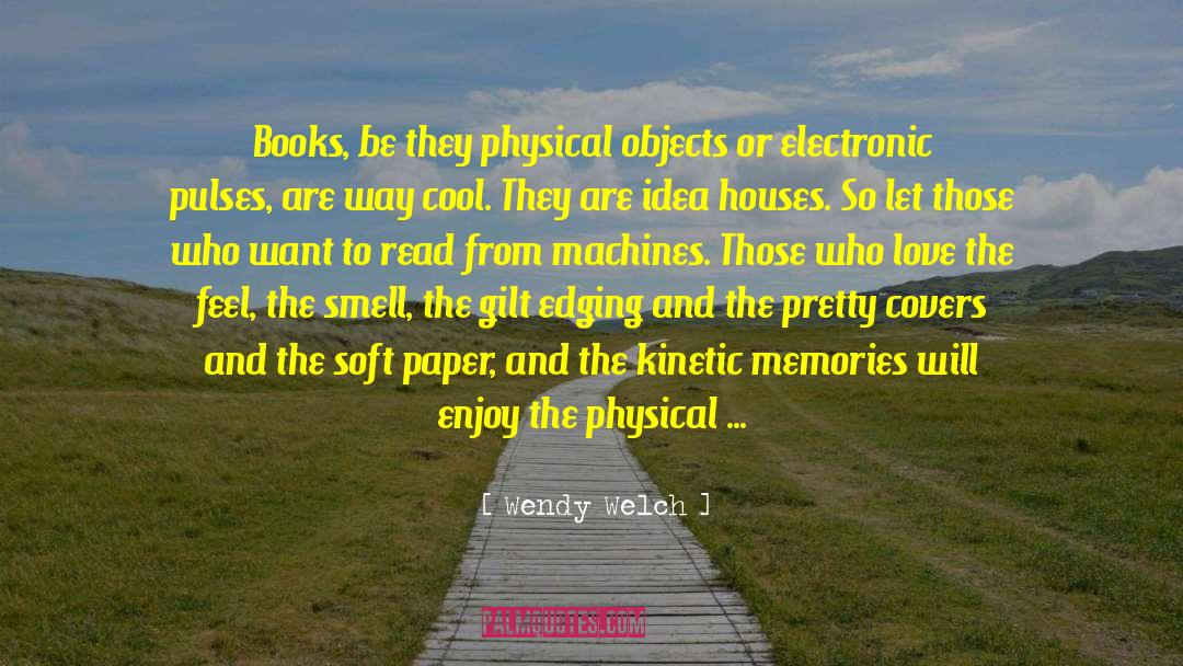 Wendy Welch Quotes: Books, be they physical objects