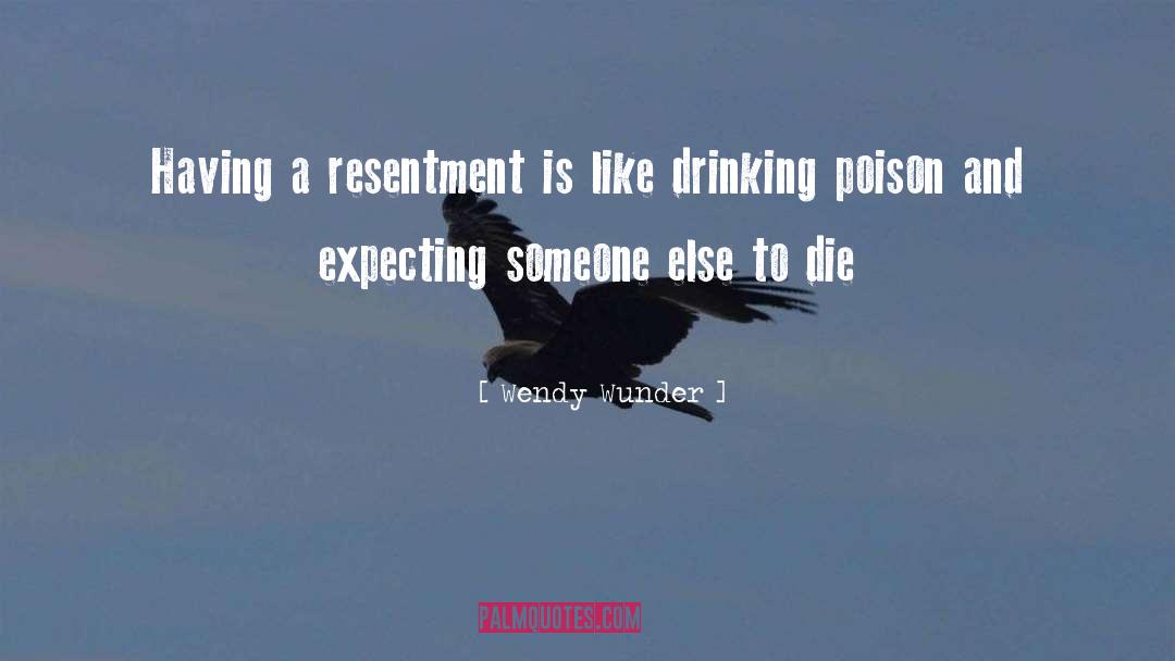 Wendy Wunder Quotes: Having a resentment is like